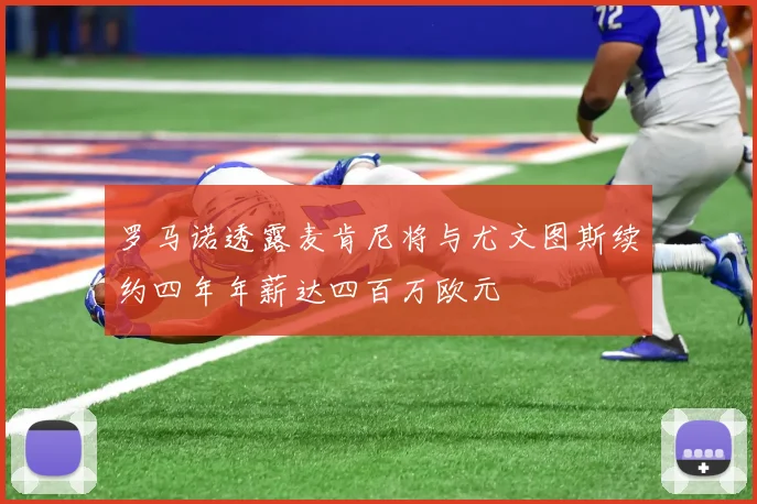 罗马诺透露麦肯尼将与尤文图斯续约四年年薪达四百万欧元