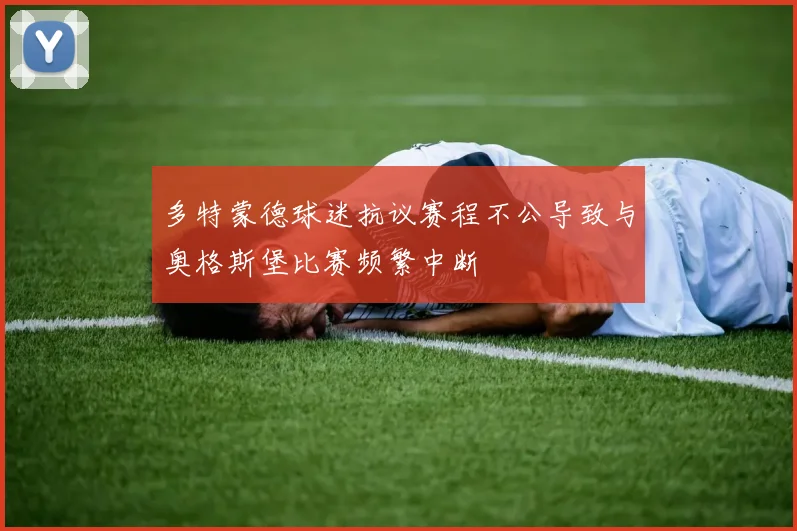 多特蒙德球迷抗议赛程不公导致与奥格斯堡比赛频繁中断