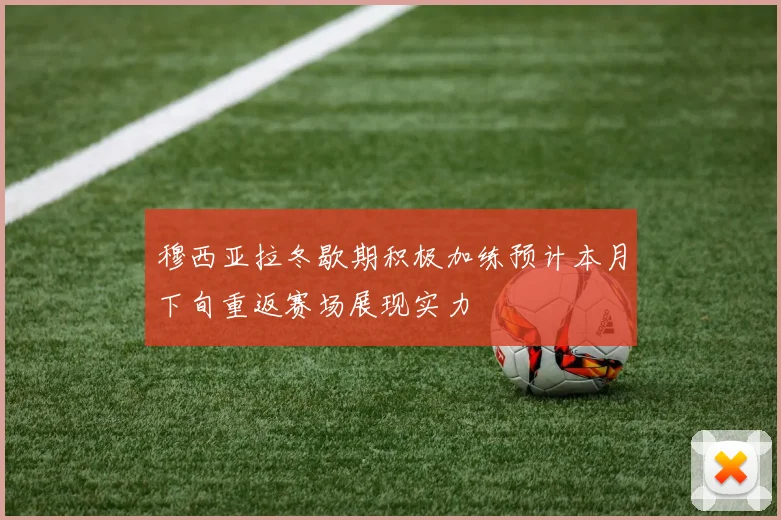 穆西亚拉冬歇期积极加练预计本月下旬重返赛场展现实力