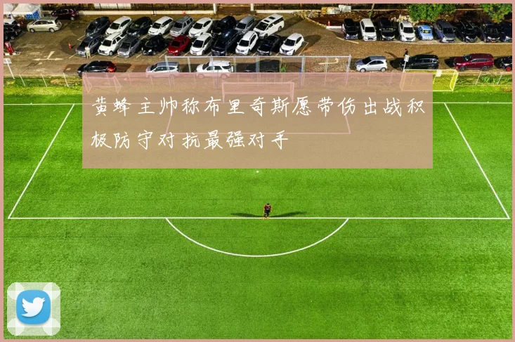 黄蜂主帅称布里奇斯愿带伤出战积极防守对抗最强对手