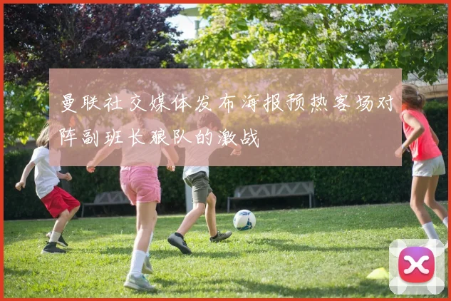 曼联社交媒体发布海报预热客场对阵副班长狼队的激战