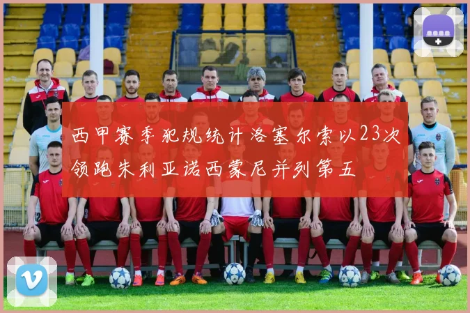 西甲赛季犯规统计洛塞尔索以23次领跑朱利亚诺西蒙尼并列第五