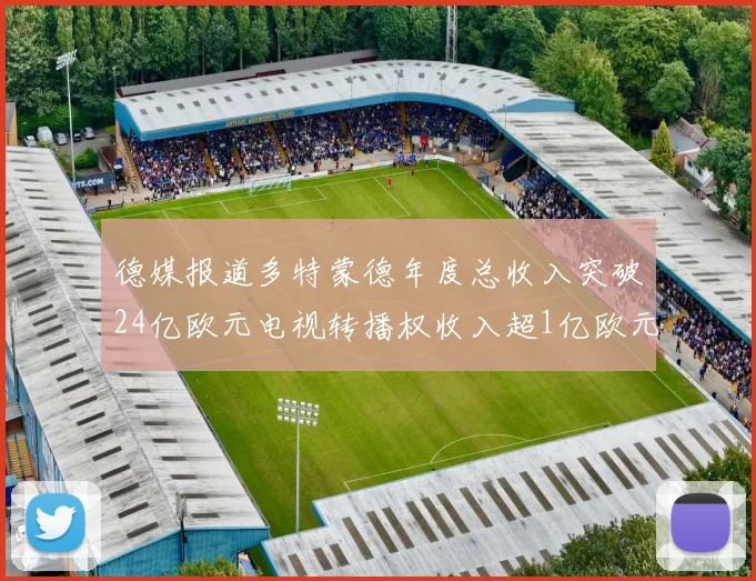 德媒报道多特蒙德年度总收入突破24亿欧元电视转播权收入超1亿欧元