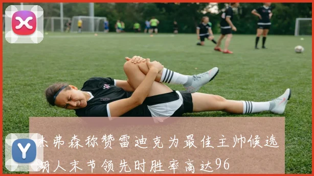 杰弗森称赞雷迪克为最佳主帅候选湖人末节领先时胜率高达96