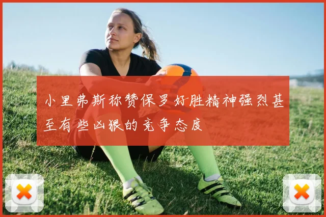 小里弗斯称赞保罗好胜精神强烈甚至有些凶狠的竞争态度
