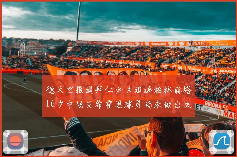 德天空报道拜仁全力追逐柏林赫塔16岁中场艾希霍恩球员尚未做出决定