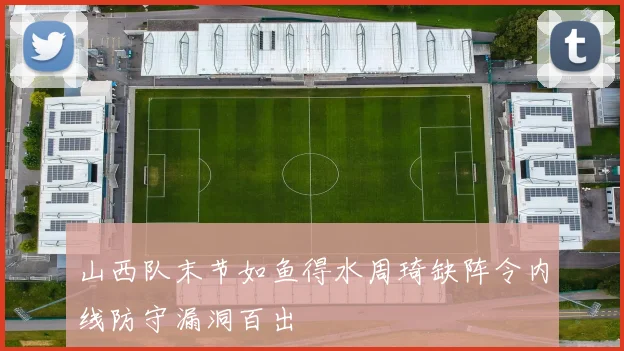 山西队末节如鱼得水周琦缺阵令内线防守漏洞百出