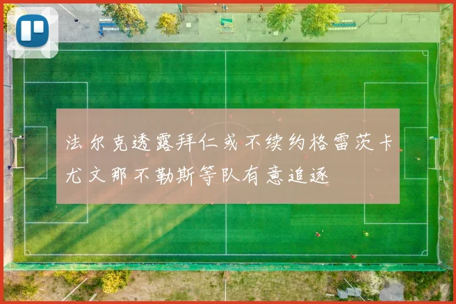 法尔克透露拜仁或不续约格雷茨卡尤文那不勒斯等队有意追逐