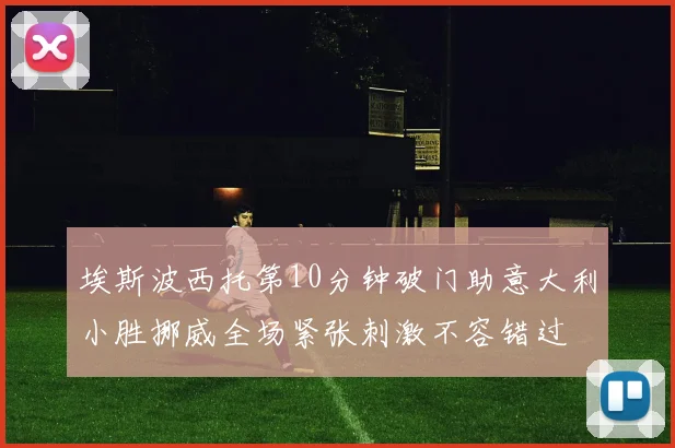 埃斯波西托第10分钟破门助意大利小胜挪威全场紧张刺激不容错过