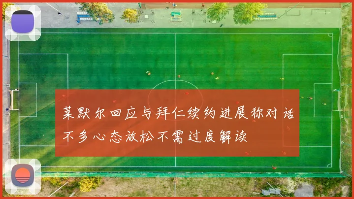 莱默尔回应与拜仁续约进展称对话不多心态放松不需过度解读