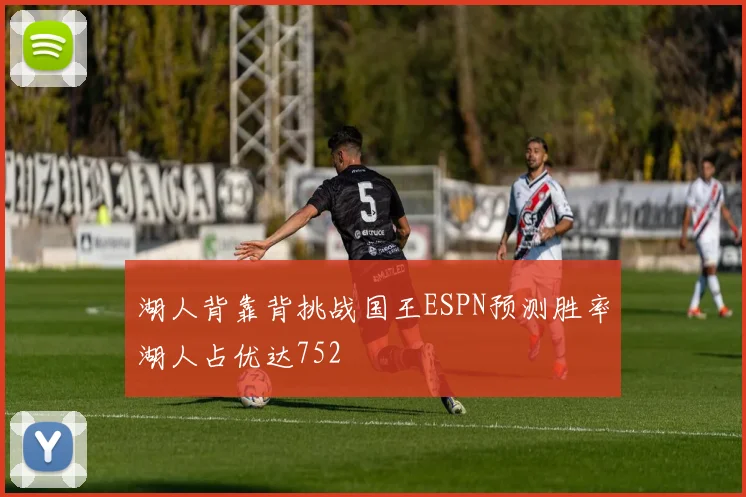 湖人背靠背挑战国王ESPN预测胜率湖人占优达752