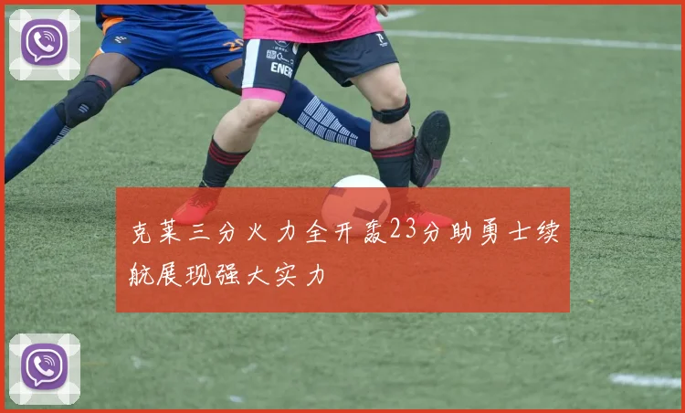 克莱三分火力全开轰23分助勇士续航展现强大实力
