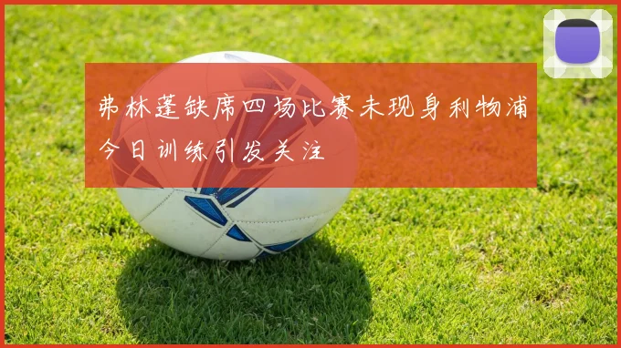 弗林蓬缺席四场比赛未现身利物浦今日训练引发关注