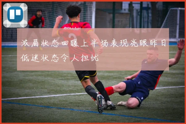 浓眉状态回暖上半场表现亮眼昨日低迷状态令人担忧