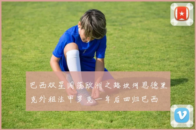 巴西双星闯荡欧洲之路坎坷恩德里克外租法甲罗克一年后回归巴西