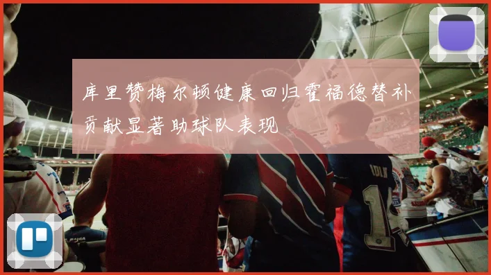库里赞梅尔顿健康回归霍福德替补贡献显著助球队表现